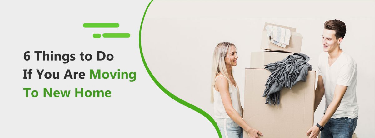 6 Things to Do If You Are Moving To New Home